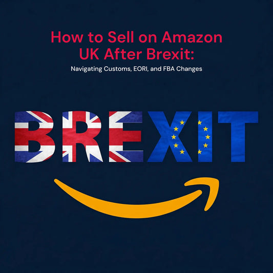 How to Sell on Amazon UK After Brexit: Navigating Customs, EORI, and FBA Changes